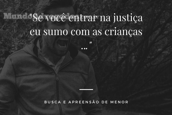 "Se você entrar na justiça, eu sumo com as crianças". Busca e Apreensão de Menor.