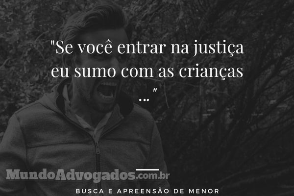 "Se você entrar na justiça, eu sumo com as crianças". Busca e Apreensão de Menor.